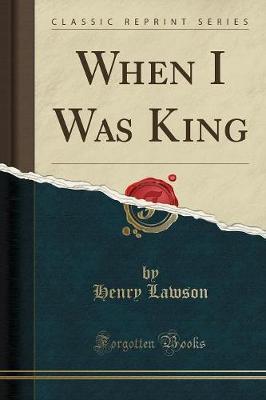 When I Was King (Classic Reprint) by Henry Lawson image