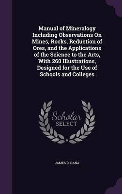 Manual of Mineralogy Including Observations on Mines, Rocks, Reduction of Ores, and the Applications of the Science to the Arts, with 260 Illustrations, Designed for the Use of Schools and Colleges by James D Dana image