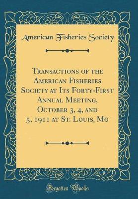 Transactions of the American Fisheries Society at Its Forty-First Annual Meeting, October 3, 4, and 5, 1911 at St. Louis, Mo (Classic Reprint) by American Fisheries Society image