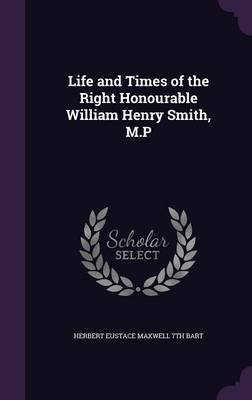 Life and Times of the Right Honourable William Henry Smith, M.P by Herbert Eustace Maxwell 7th Bart image