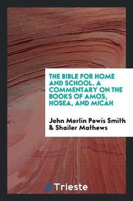 The Bible for Home and School. a Commentary on the Books of Amos, Hosea, and Micah by John Merlin Powis Smith image