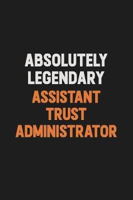 Absolutely Legendary Assistant Trust Administrator by Camila Cooper