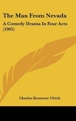 The Man from Nevada: A Comedy Drama in Four Acts (1905) on Hardback by Charles Kenmore Ulrich