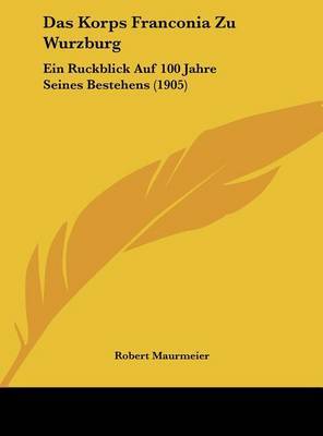 Das Korps Franconia Zu Wurzburg: Ein Ruckblick Auf 100 Jahre Seines Bestehens (1905) by Robert Maurmeier image