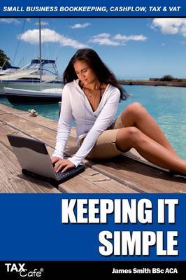 Keeping It Simple: Small Business Bookkeeping, Cash Flow, Tax & VAT on Paperback by James Smith