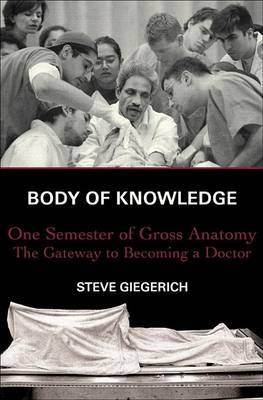 Body of Knowledge: One Semester of Gross Anatomy, the Gateway to Becoming a Doctor by GIEGERICH image