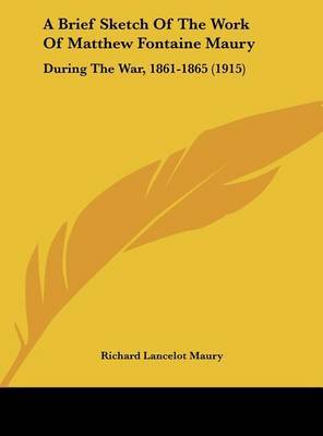 A Brief Sketch of the Work of Matthew Fontaine Maury: During the War, 1861-1865 (1915) on Hardback by Richard Lancelot Maury