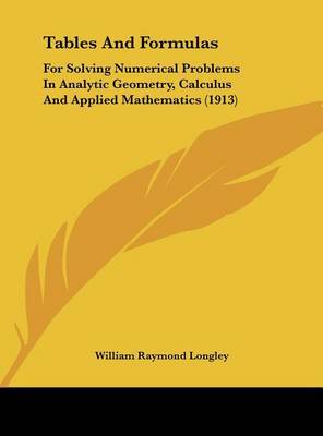 Tables and Formulas: For Solving Numerical Problems in Analytic Geometry, Calculus and Applied Mathematics (1913) on Hardback