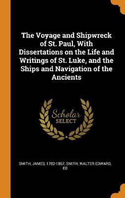 The Voyage and Shipwreck of St. Paul, with Dissertations on the Life and Writings of St. Luke, and the Ships and Navigation of the Ancients on Hardback by James Smith