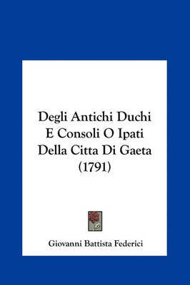 Degli Antichi Duchi E Consoli O Ipati Della Citta Di Gaeta (1791) by Giovanni Battista Federici image