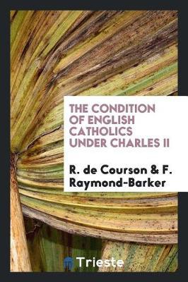 The Condition of English Catholics Under Charles II by R de Courson image