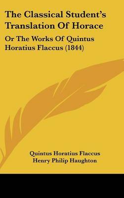 The Classical Student's Translation of Horace: Or the Works of Quintus Horatius Flaccus (1844) by Quintus Horatius Flaccus image
