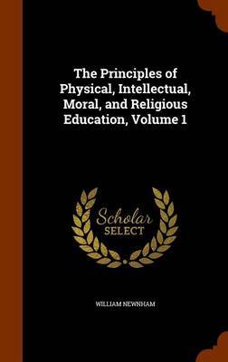 The Principles of Physical, Intellectual, Moral, and Religious Education, Volume 1 by William Newnham image