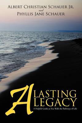 A Lasting Legacy: A Helpful Guide as You Walk the Pathways of Life by Albert Christian Schauer Jr image