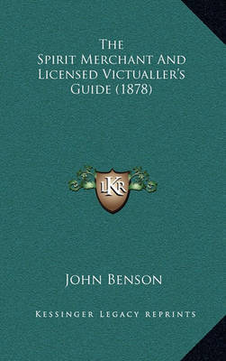 The Spirit Merchant and Licensed Victualler's Guide (1878) the Spirit Merchant and Licensed Victualler's Guide (1878) on Hardback by John Benson