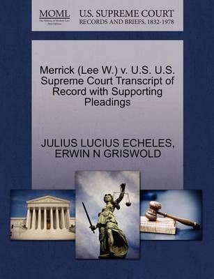 Merrick (Lee W.) V. U.S. U.S. Supreme Court Transcript of Record with Supporting Pleadings by Julius Lucius Echeles image