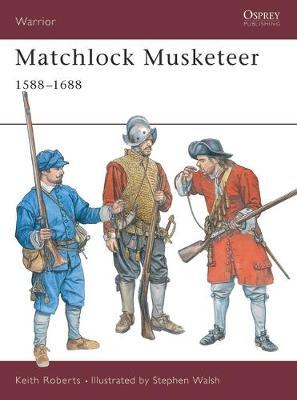 Matchlock Musketeer 1588-1688 by Keith Roberts