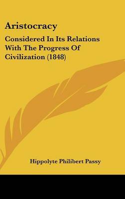 Aristocracy: Considered In Its Relations With The Progress Of Civilization (1848) on Hardback by Hippolyte Philibert Passy