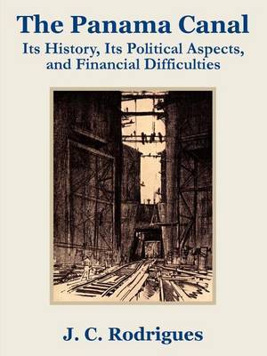 The Panama Canal: Its History, Its Political Aspects, and Financial Difficulties by J. C. Rodriguez image