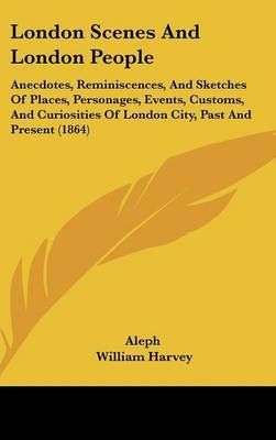 London Scenes And London People: Anecdotes, Reminiscences, And Sketches Of Places, Personages, Events, Customs, And Curiosities Of London City, Past And Present (1864) on Hardback by Aleph