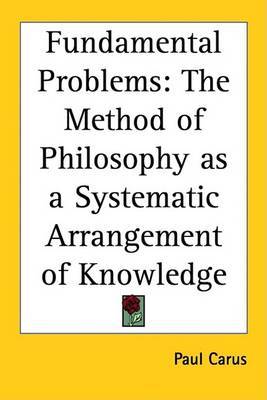 Fundamental Problems: The Method of Philosophy as a Systematic Arrangement of Knowledge on Paperback by Paul Carus