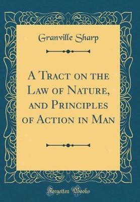 A Tract on the Law of Nature, and Principles of Action in Man (Classic Reprint) by Granville Sharp image