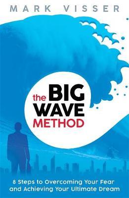 The Big Wave Method: 8 Steps To Overcoming Your Fear And Achieving YourUltimate Dream by Mark Visser image