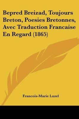 Bepred Breizad, Toujours Breton, Poesies Bretonnes, Avec Traduction Francaise En Regard (1865) on Paperback by Francois-Marie Luzel