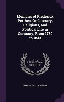 Memoirs of Frederick Perthes, Or, Literary, Religious, and Political Life in Germany, from 1789 to 1843 by Clemens Theodor Perthes image
