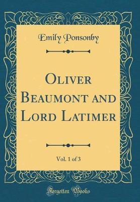 Oliver Beaumont and Lord Latimer, Vol. 1 of 3 (Classic Reprint) by Emily Charlotte Mary Ponsonby image