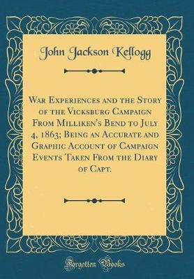 War Experiences and the Story of the Vicksburg Campaign from Milliken's Bend to July 4, 1863; Being an Accurate and Graphic Account of Campaign Events Taken from the Diary of Capt. (Classic Reprint) by John Jackson Kellogg image
