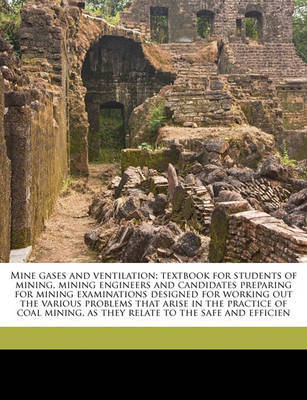 Mine Gases and Ventilation; Textbook for Students of Mining, Mining Engineers and Candidates Preparing for Mining Examinations Designed for Working Out the Various Problems That Arise in the Practice of Coal Mining, as They Relate to the Safe and Efficien by James Thom Beard image