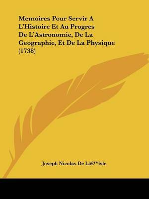 Memoires Pour Servir A La -- Histoire Et Au Progres De La -- Astronomie, De La Geographie, Et De La Physique (1738) by Joseph Nicolas De La -- isle image
