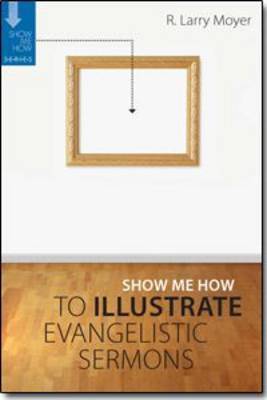 Show Me How to Illustrate Evangelistic Sermons by R Larry Moyer image