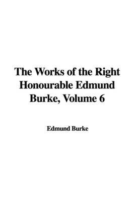 The Works of the Right Honourable Edmund Burke, Volume 6 on Paperback by Edmund Burke, III