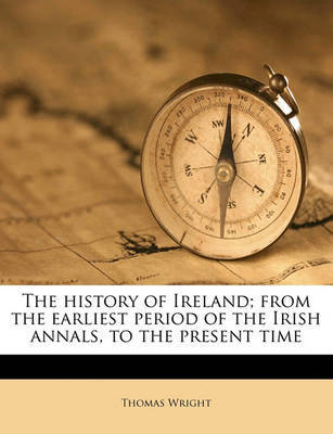 The History of Ireland; From the Earliest Period of the Irish Annals, to the Present Time on Paperback by Thomas Wright )