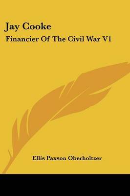 Jay Cooke: Financier of the Civil War V1 on Paperback by Ellis Paxson Oberholtzer