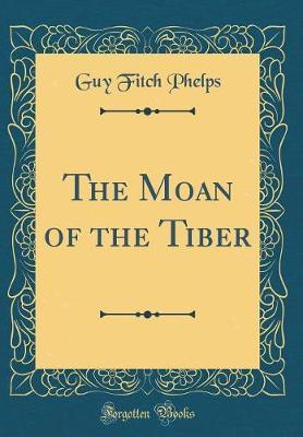 The Moan of the Tiber (Classic Reprint) by Guy Fitch Phelps image