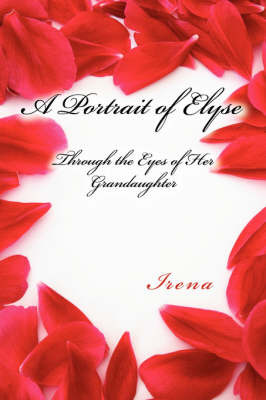 A Portrait of Elyse: Through the Eyes of Her Grandaughter on Paperback by Irena