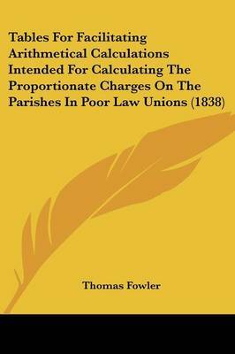 Tables for Facilitating Arithmetical Calculations Intended for Calculating the Proportionate Charges on the Parishes in Poor Law Unions (1838) by Thomas Fowler image