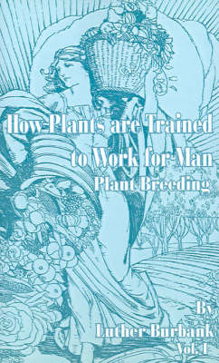 How Plants Are Trained to Work for Man: Plant Breeding by Luther Burbank image
