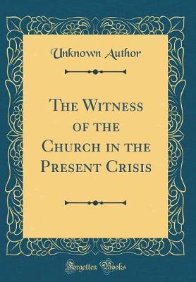 The Witness of the Church in the Present Crisis (Classic Reprint) by Unknown Author image