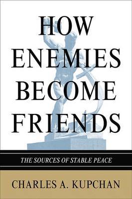 How Enemies Become Friends on Hardback by Charles A. Kupchan