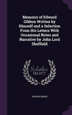 Memoirs of Edward Gibbon Written by Himself and a Selection from His Letters with Occasional Notes and Narrative by John Lord Sheffield by Edward Gibbon image