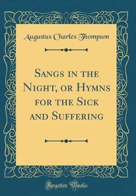 Sangs in the Night, or Hymns for the Sick and Suffering (Classic Reprint) by Augustus Charles Thompson image