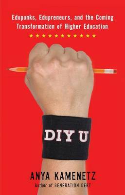 DIY U: Edupunks, Edupreneurs, and the Coming Transformation of Higher Education by Anya Kamenetz image