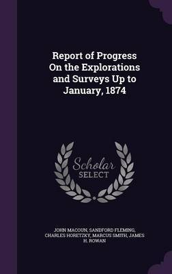 Report of Progress on the Explorations and Surveys Up to January, 1874 by John Macoun image