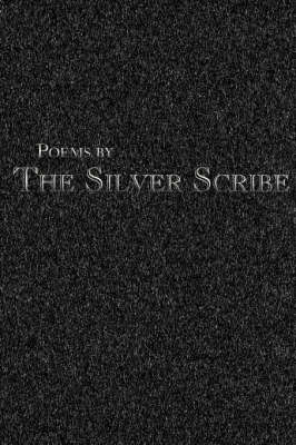 Poems by The Silver Scribe by The Silver Scribe