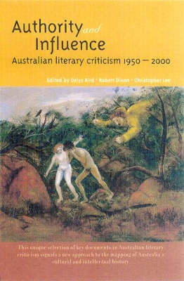 Authority & Influence: Australian Literary Criticism 1950-2000 by Bird Delys Et Al