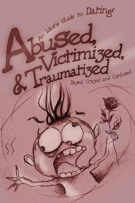 Abused, Victimized, & Traumatized : An Idiot's Guide to Dating by Dazed Crazed And Confused image
